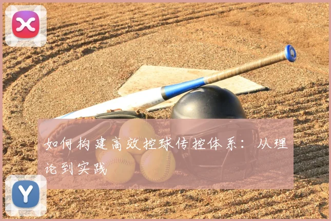 如何构建高效控球传控体系:从理论到实践