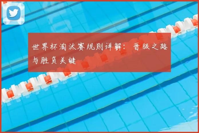 世界杯淘汰赛规则详解:晋级之路与胜负关键