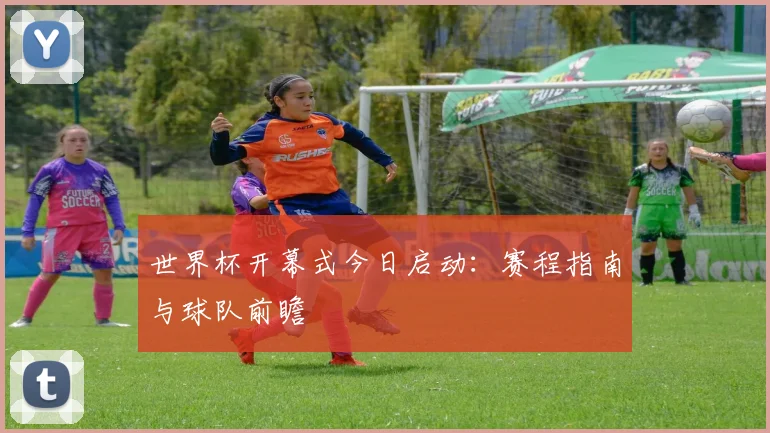世界杯开幕式今日启动：赛程指南与球队前瞻