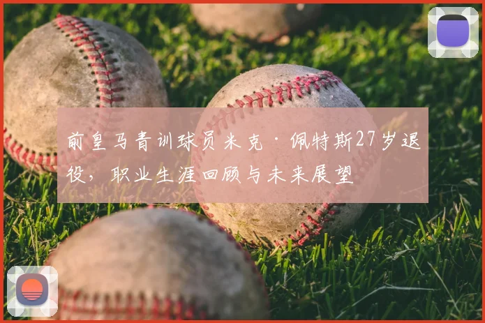 前皇马青训球员米克·佩特斯27岁退役，职业生涯回顾与未来展望
