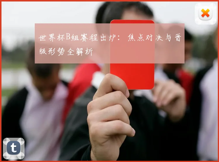 世界杯B组赛程出炉：焦点对决与晋级形势全解析