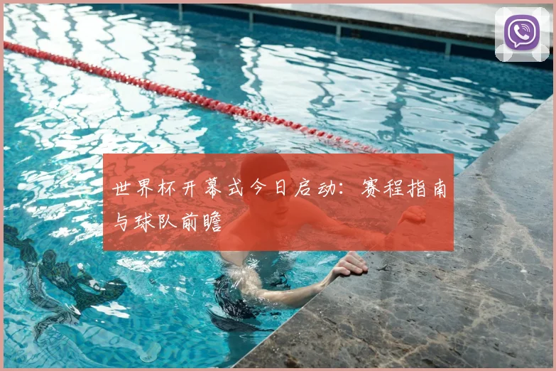 世界杯开幕式今日启动：赛程指南与球队前瞻
