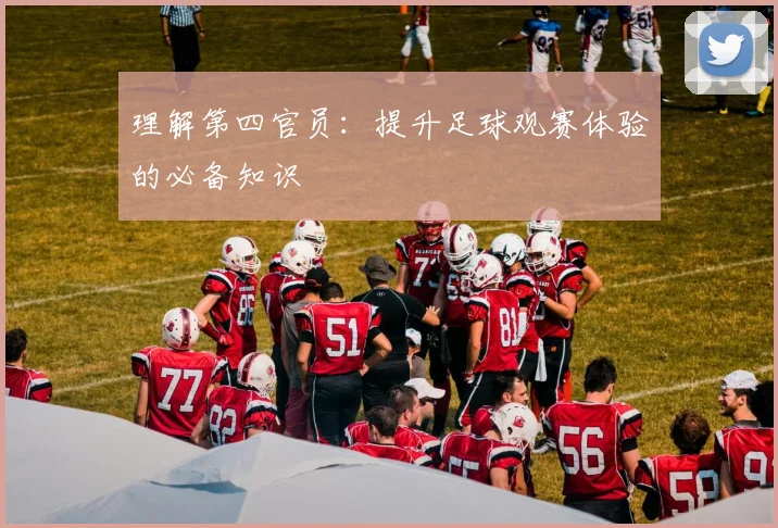 理解第四官员：提升足球观赛体验的必备知识