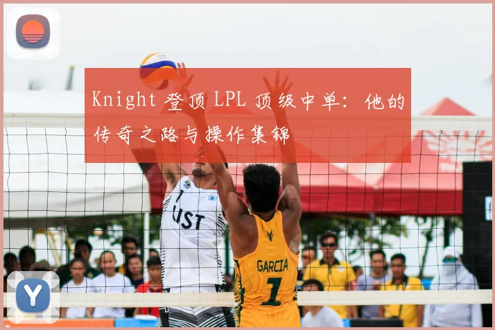 Knight 登顶 LPL 顶级中单：他的传奇之路与操作集锦
