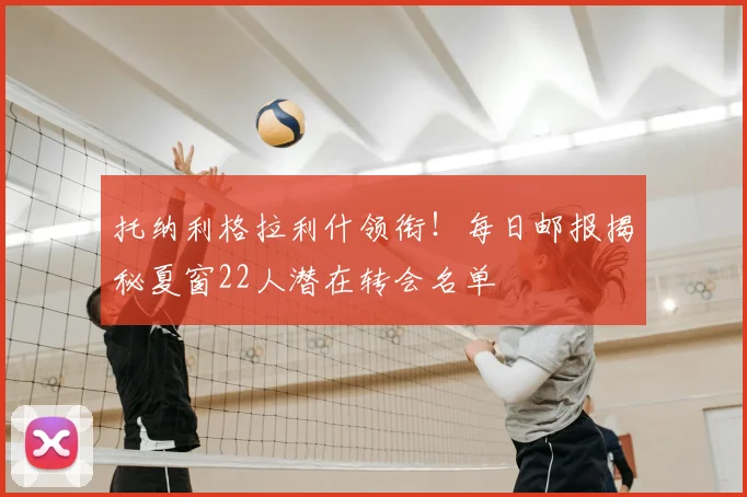 托纳利格拉利什领衔！每日邮报揭秘夏窗22人潜在转会名单
