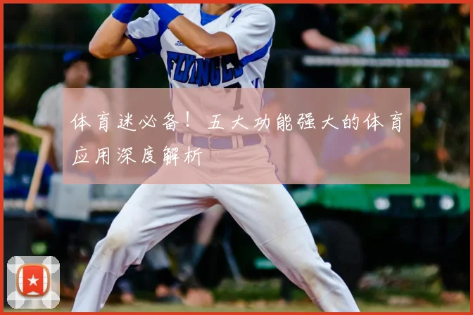 体育迷必备！五大功能强大的体育应用深度解析