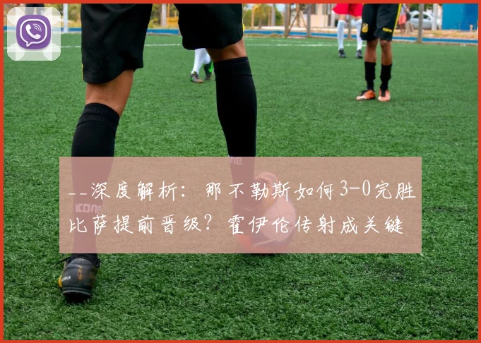 __深度解析:那不勒斯如何3-0完胜比萨提前晋级?霍伊伦传射成关键__