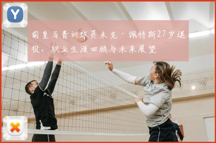 前皇马青训球员米克·佩特斯27岁退役，职业生涯回顾与未来展望