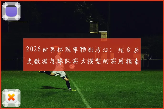 2026世界杯冠军预测方法:结合历史数据与球队实力模型的实用指南