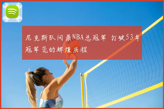 尼克斯队问鼎NBA总冠军 打破53年冠军荒的辉煌历程